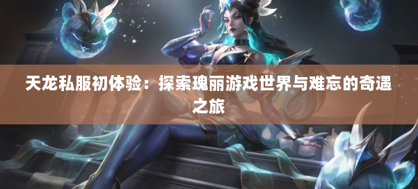 天龙私服初体验：探索瑰丽游戏世界与难忘的奇遇之旅