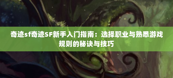 奇迹sf奇迹SF新手入门指南:选择职业与熟悉游戏规则的秘诀与技巧