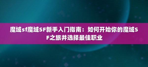 魔域sf魔域SF新手入门指南：如何开始你的魔域SF之旅并选择最佳职业