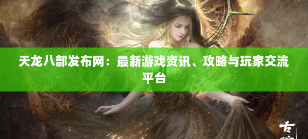 天龙八部发布网：最新游戏资讯、攻略与玩家交流平台