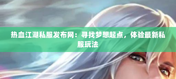 热血江湖私服发布网:寻找梦想起点,体验最新私服玩法