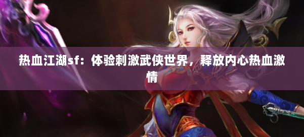 热血江湖sf:体验刺激武侠世界,释放内心热血激情