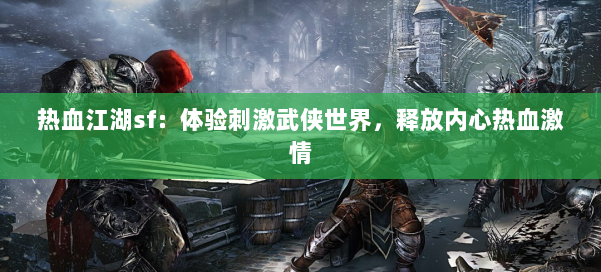 热血江湖sf:体验刺激武侠世界,释放内心热血激情