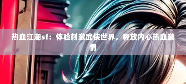 热血江湖sf：体验刺激武侠世界，释放内心热血激情