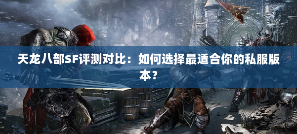 天龙八部SF评测对比:如何选择最适合你的私服版本?