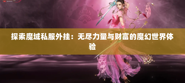 探索魔域私服外挂:无尽力量与财富的魔幻世界体验