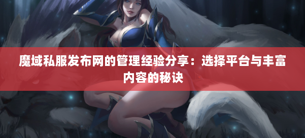 魔域私服发布网的管理经验分享:选择平台与丰富内容的秘诀