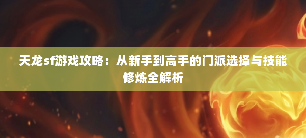 天龙sf游戏攻略:从新手到高手的门派选择与技能修炼全解析