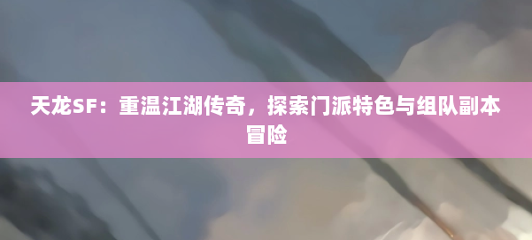 天龙SF：重温江湖传奇，探索门派特色与组队副本冒险