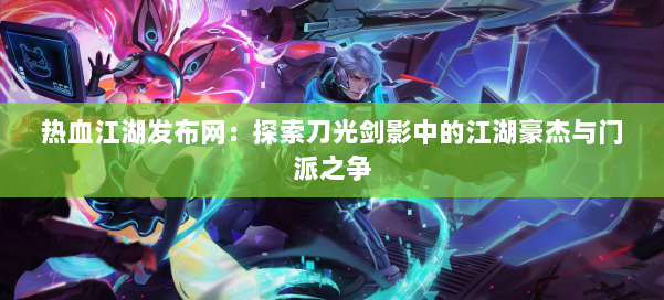 热血江湖发布网：探索刀光剑影中的江湖豪杰与门派之争