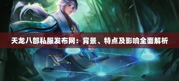 天龙八部私服发布网：背景、特点及影响全面解析