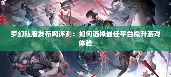 梦幻西游sf评测：如何选择最佳平台提升游戏体验 