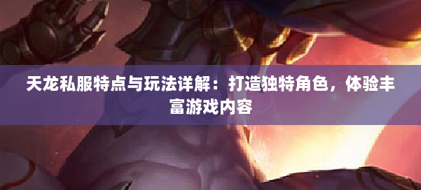 天龙私服特点与玩法详解：打造独特角色，体验丰富游戏内容