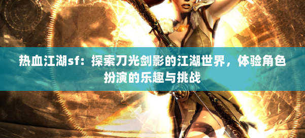 热血江湖sf:探索刀光剑影的江湖世界,体验角色扮演的乐趣与挑战 - 传媒网