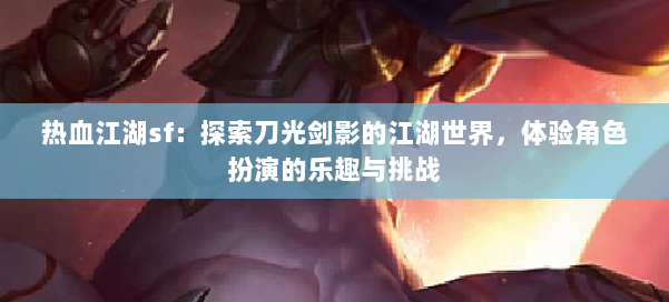 热血江湖sf:探索刀光剑影的江湖世界,体验角色扮演的乐趣与挑战 - 传媒网