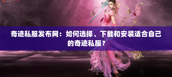 奇迹私服发布网：如何选择、下载和安装适合自己的奇迹私服？