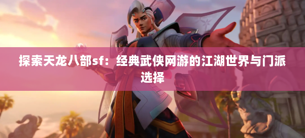 探索天龙八部sf:经典武侠网游的江湖世界与门派选择
