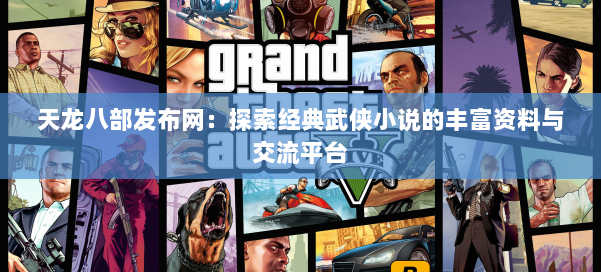 天龙八部发布网:探索经典武侠小说的丰富资料与交流平台