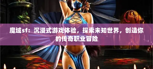 魔域sf：沉浸式游戏体验，探索未知世界，创造你的传奇职业冒险