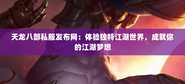 天龙八部私服发布网：体验独特江湖世界，成就你的江湖梦想