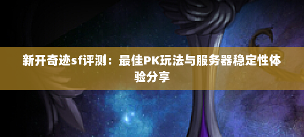 新开奇迹sf评测:最佳PK玩法与服务器稳定性体验分享