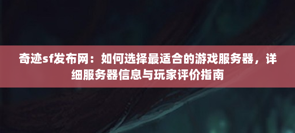 奇迹sf发布网：如何选择最适合的游戏服务器，详细服务器信息与玩家评价指南