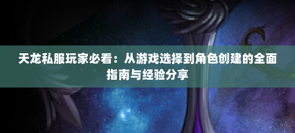 天龙私服玩家必看:从游戏选择到角色创建的全面指南与经验分享