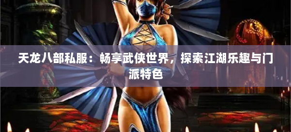 天龙八部私服：畅享武侠世界，探索江湖乐趣与门派特色