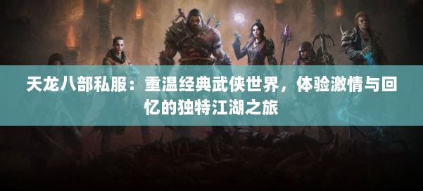 天龙八部私服：重温经典武侠世界，体验激情与回忆的独特江湖之旅