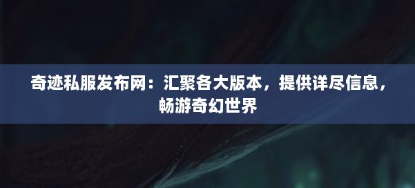 奇迹私服发布网:汇聚各大版本,提供详尽信息,畅游奇幻世界