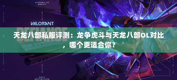 天龙八部私服评测：龙争虎斗与天龙八部OL对比，哪个更适合你？