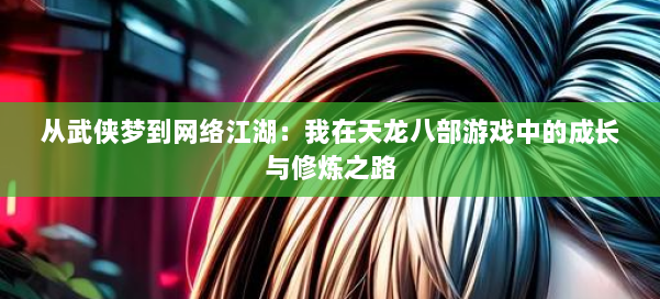 从武侠梦到网络江湖：我在天龙八部游戏中的成长与修炼之路