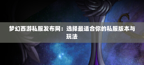 梦幻西游私服发布网:选择最适合你的私服版本与玩法