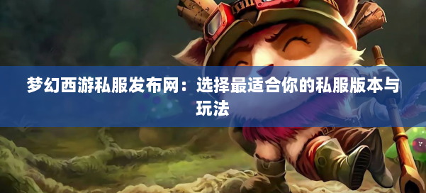 梦幻西游私服发布网：选择最适合你的私服版本与玩法