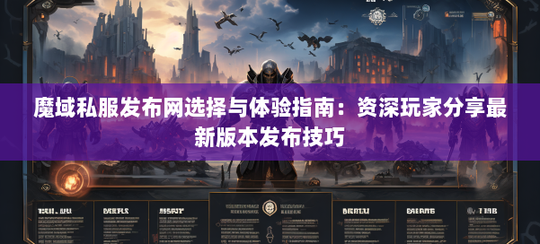 魔域私服发布网选择与体验指南:资深玩家分享最新版本发布技巧