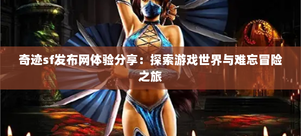 奇迹sf发布网体验分享：探索游戏世界与难忘冒险之旅