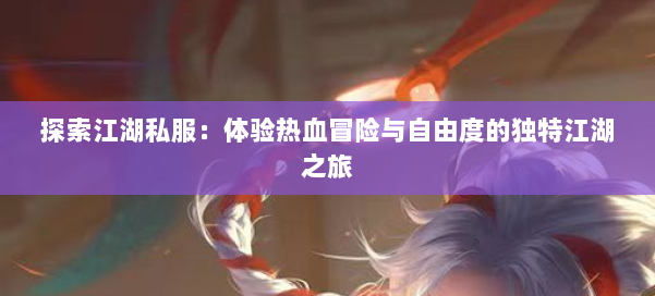 探索江湖私服:体验热血冒险与自由度的独特江湖之旅