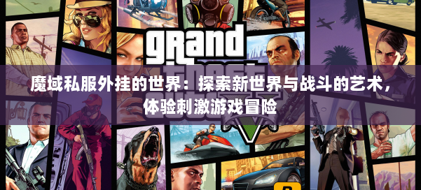 魔域私服外挂的世界：探索新世界与战斗的艺术，体验刺激游戏冒险
