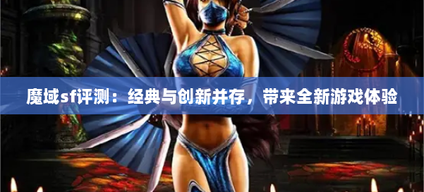 魔域sf评测：经典与创新并存，带来全新游戏体验