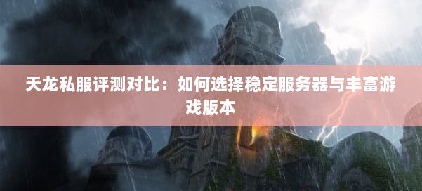 天龙私服评测对比：如何选择稳定服务器与丰富游戏版本