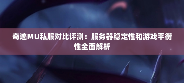 奇迹MU私服对比评测：服务器稳定性和游戏平衡性全面解析 