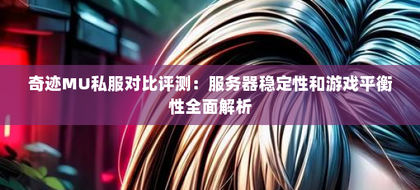 奇迹MU私服对比评测：服务器稳定性和游戏平衡性全面解析