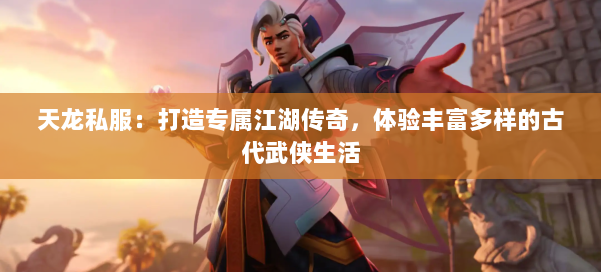天龙私服:打造专属江湖传奇,体验丰富多样的古代武侠生活