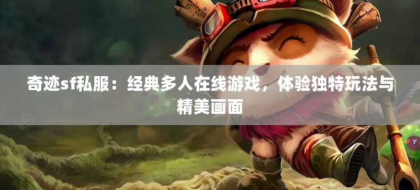 奇迹sf私服:经典多人在线游戏,体验独特玩法与精美画面