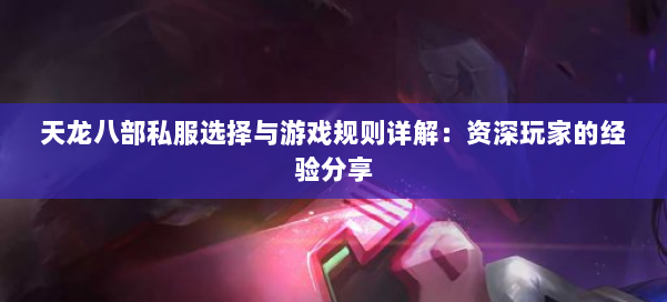 天龙八部私服选择与游戏规则详解:资深玩家的经验分享