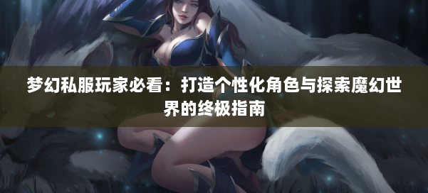梦幻私服玩家必看:打造个性化角色与探索魔幻世界的终极指南 梦幻私服玩家必看:打造个性化角色与探索魔幻世界的终极指南