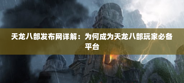 天龙八部发布网详解:为何成为天龙八部玩家必备平台