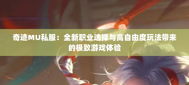 奇迹MU私服：全新职业选择与高自由度玩法带来的极致游戏体验