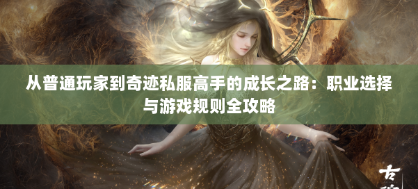 从普通玩家到奇迹私服高手的成长之路:职业选择与游戏规则全攻略