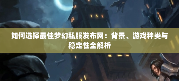 如何选择最佳梦幻西游sf:背景、游戏种类与稳定性全解析